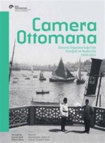 Camera Ottomana:; Osmanlı İmparatorluğu'nda Fotoğraf ve Modernite 1840