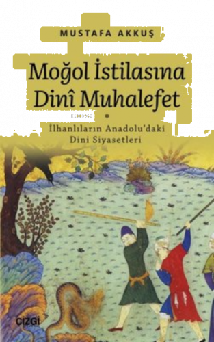 Moğol İstilasına Dini Muhalefet ;İlhanlıların Anadolu'daki Dini Siyase