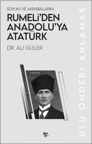 Soyum ve Akrabalarım Rumeli’den Anadolu’ya Atatürk;Ulu Önderi Anlamak