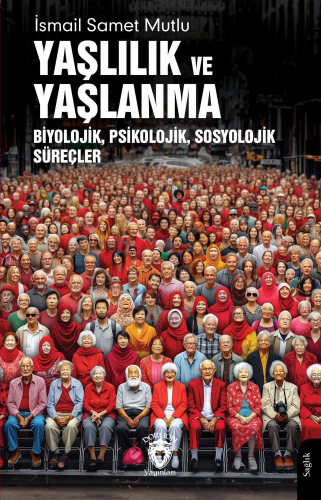 Yaşlılık ve Yaşlanma;Biyolojik, Psikolojik, Sosyolojik Süreçler